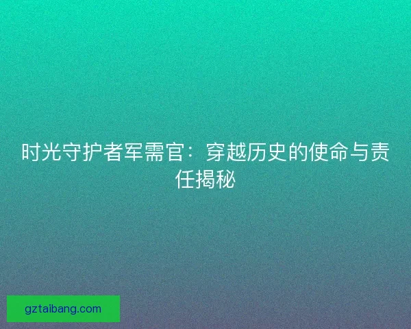 时光守护者军需官：穿越历史的使命与责任揭秘
