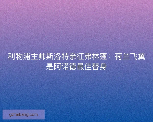 利物浦主帅斯洛特亲征弗林蓬：荷兰飞翼是阿诺德最佳替身