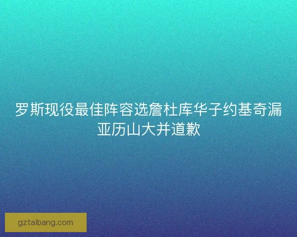 罗斯现役最佳阵容选詹杜库华子约基奇漏亚历山大并道歉