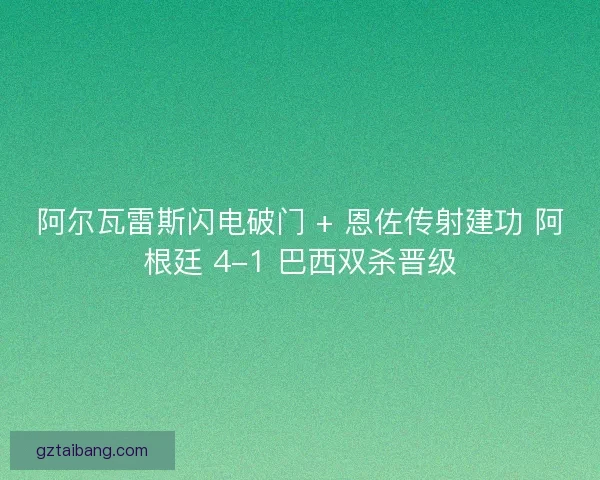阿尔瓦雷斯闪电破门 + 恩佐传射建功 阿根廷 4-1 巴西双杀晋级